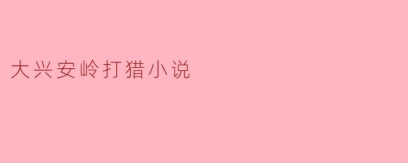 大兴安岭打猎小说