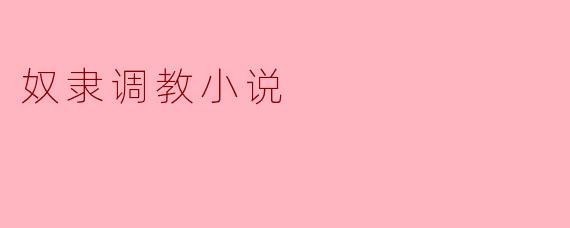 奴隶调教小说通常探讨哪些主题和情感?