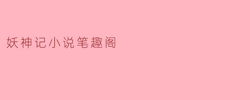 妖神记:奇幻世界的探索与成长