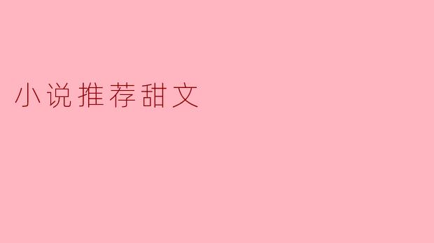 甜蜜蜜的爱情：推荐几本必读甜文小说