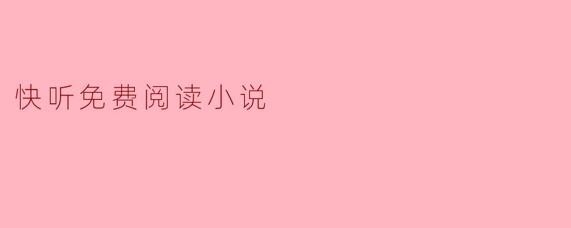 ### 快听免费阅读小说,让你的闲暇时光更丰富