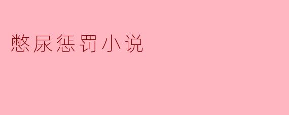 憋尿惩罚:欲望与挑战的边缘