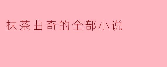 抹茶曲奇的全部小说