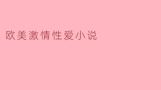 欧美激情性爱小说通常展现了怎样的主题和情感?
