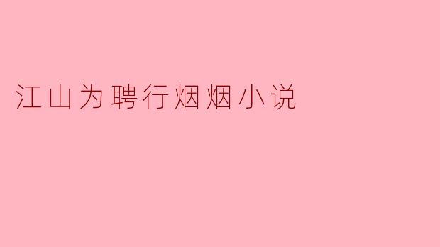 小说《江山为聘行烟烟》的主要情节和主题是什么?