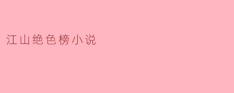 江山绝色榜小说的主要内容是什么?**