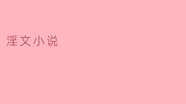 什么是淫文小说,它与其他类型的小说有什么区别?