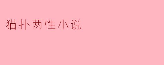 猫扑两性小说：探索情感与欲望的交织