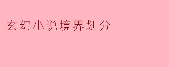 ### 玄幻小说的境界划分探析
