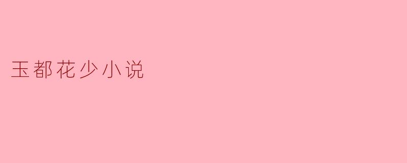探索“玉都花少”的文学魅力