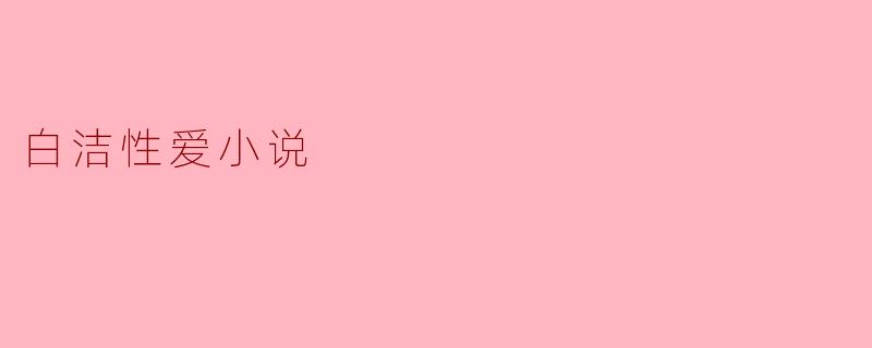 白洁小说中的爱情和性爱描写有什么独特之处?