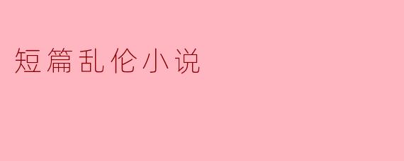 短篇乱伦小说
