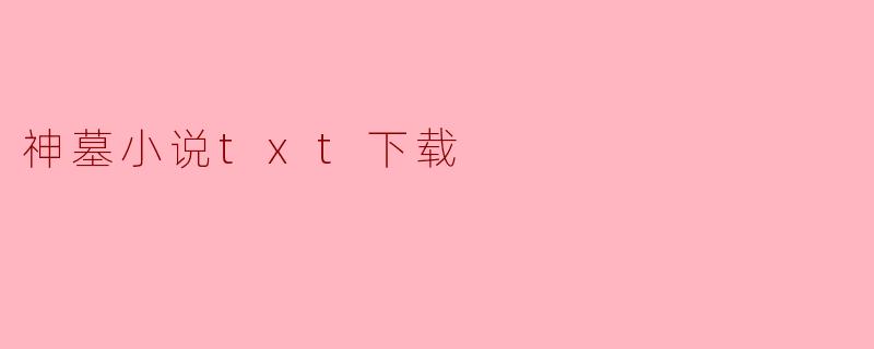在哪里可以找到《神墓》小说的TXT下载？