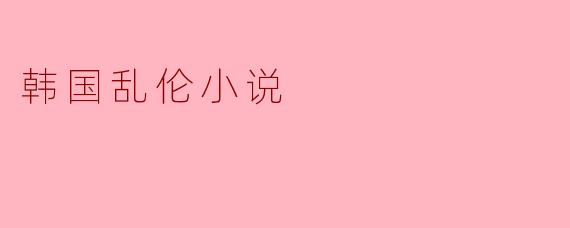 韩国乱伦小说的社会透视与文化反思