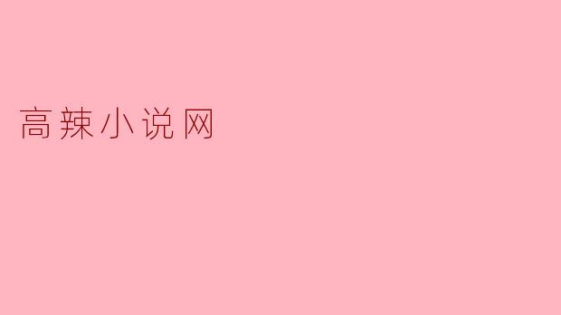 高辣小说网是什么样的平台?**