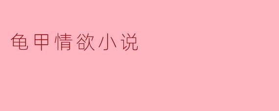 龟甲情欲小说通常探索哪些主题,为什么这一题材会受到读者的关注?