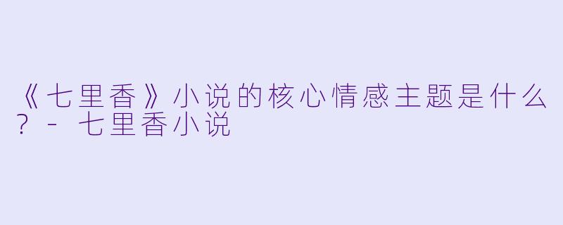 《七里香》小说的核心情感主题是什么?