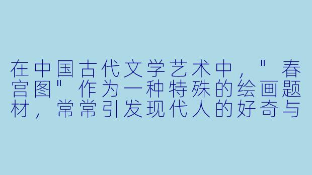 在中国古代文学艺术中，"春宫图"作为一种特殊的绘画题材，常常引发现代人的好奇与误解。您能否从文化史角度，谈谈这类作品在当时社会的实际功能与象征意义？