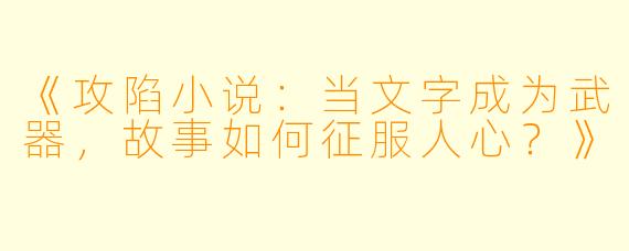 《攻陷小说：当文字成为武器，故事如何征服人心？》
