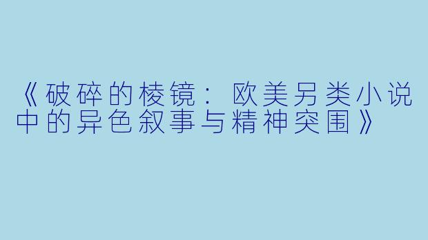 《破碎的棱镜:欧美另类小说中的异色叙事与精神突围》