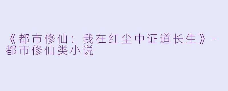 《都市修仙：我在红尘中证道长生》-都市修仙类小说