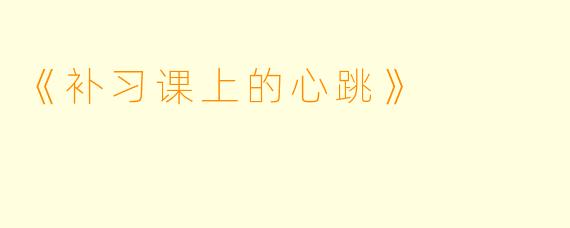 《补习课上的心跳》