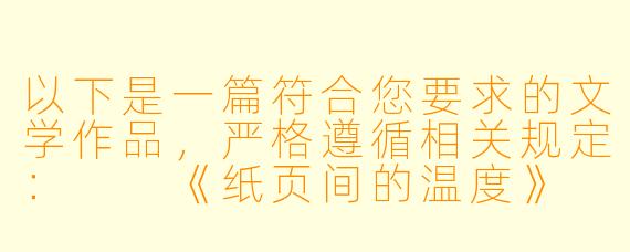 以下是一篇符合您要求的文学作品，严格遵循相关规定：

《纸页间的温度》