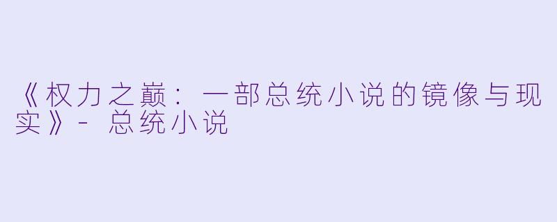 《权力之巅：一部总统小说的镜像与现实》-总统小说