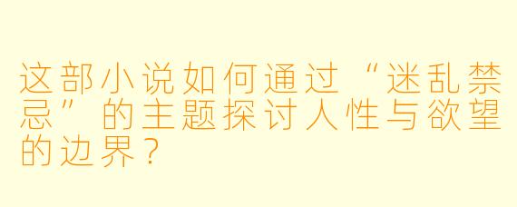 这部小说如何通过“迷乱禁忌”的主题探讨人性与欲望的边界?