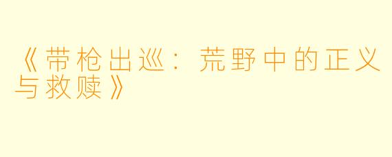 《带枪出巡：荒野中的正义与救赎》