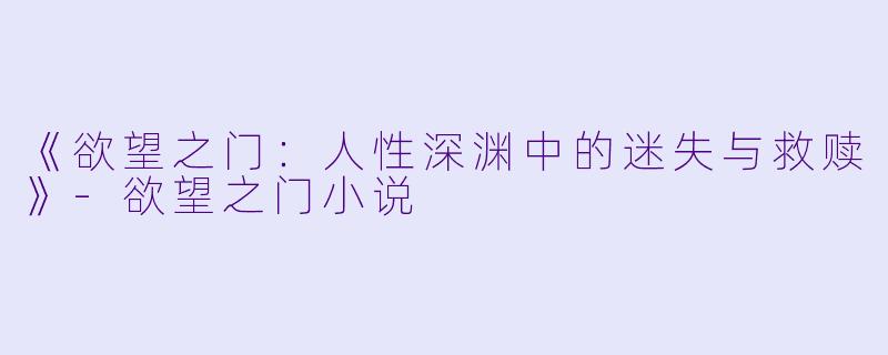 《欲望之门：人性深渊中的迷失与救赎》-欲望之门小说