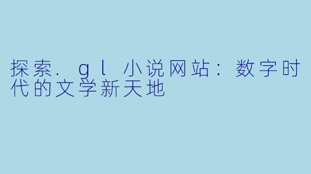 探索.gl小说网站：数字时代的文学新天地