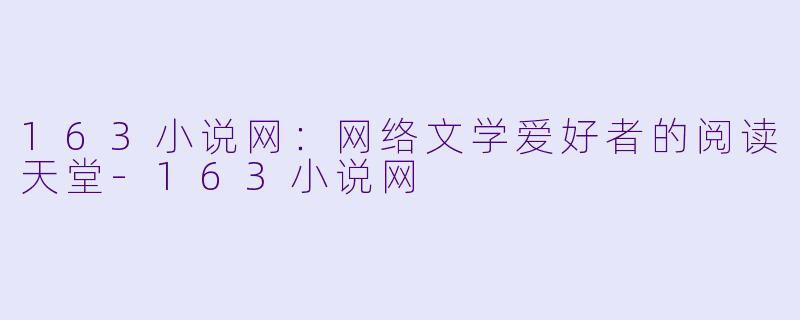163小说网：网络文学爱好者的阅读天堂-163小说网