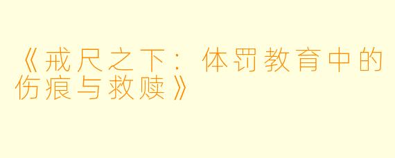 《戒尺之下：体罚教育中的伤痕与救赎》