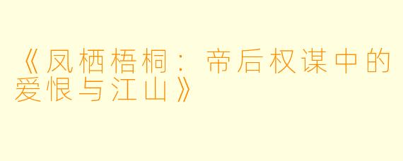 《凤栖梧桐：帝后权谋中的爱恨与江山》