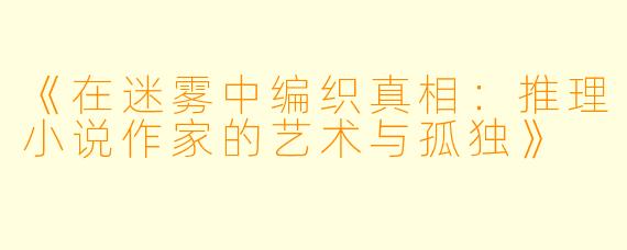 《在迷雾中编织真相：推理小说作家的艺术与孤独》