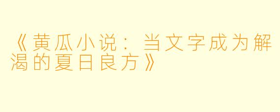 《黄瓜小说：当文字成为解渴的夏日良方》