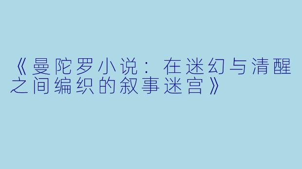 《曼陀罗小说：在迷幻与清醒之间编织的叙事迷宫》