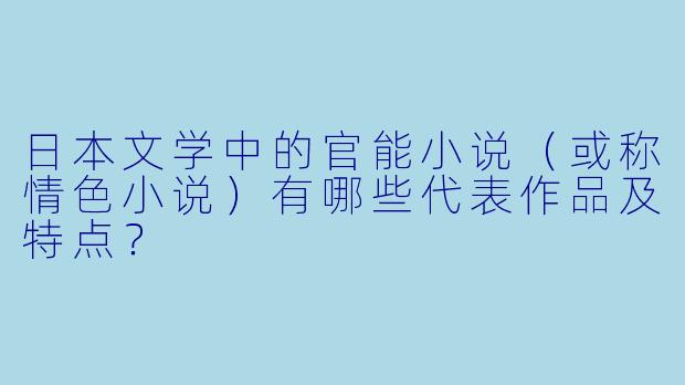 日本文学中的官能小说（或称情色小说）有哪些代表作品及特点？