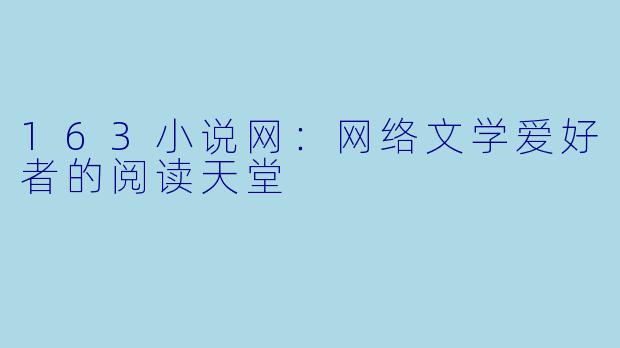 163小说网：网络文学爱好者的阅读天堂