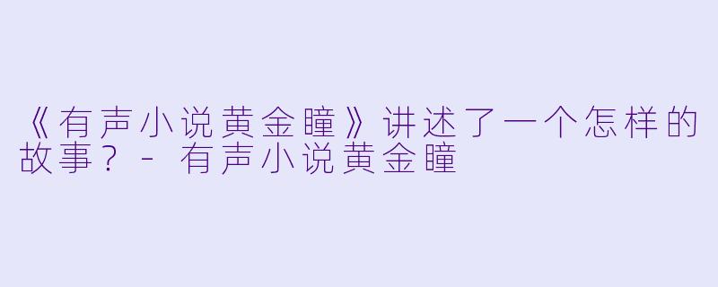 《有声小说黄金瞳》讲述了一个怎样的故事?