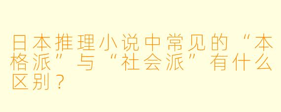 日本推理小说中常见的“本格派”与“社会派”有什么区别？