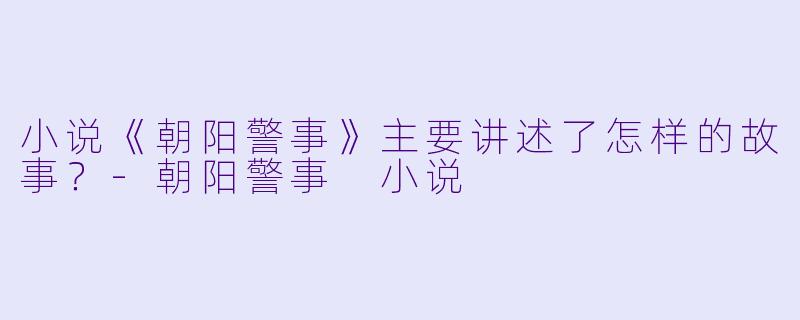 小说《朝阳警事》主要讲述了怎样的故事?