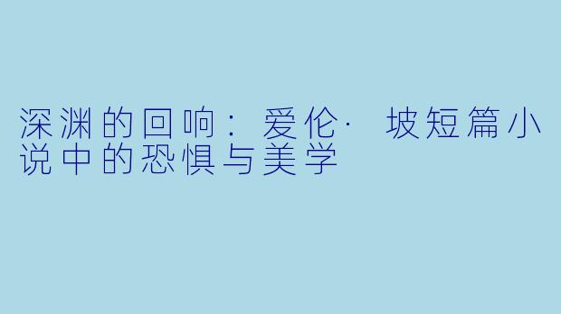 深渊的回响：爱伦·坡短篇小说中的恐惧与美学