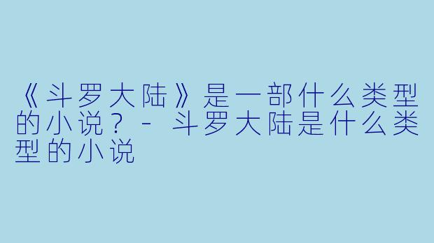 《斗罗大陆》是一部什么类型的小说?