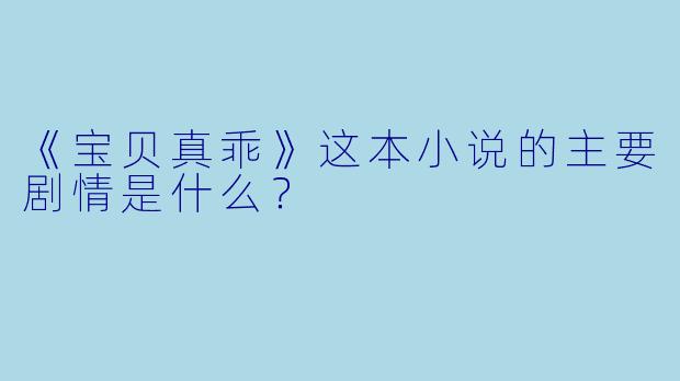 《宝贝真乖》这本小说的主要剧情是什么？