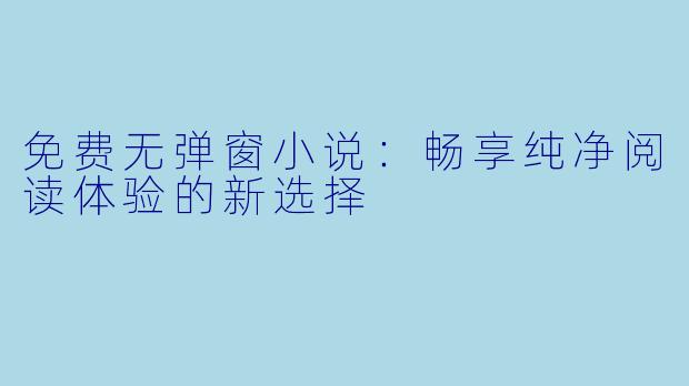 免费无弹窗小说：畅享纯净阅读体验的新选择
