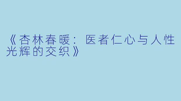 《杏林春暖：医者仁心与人性光辉的交织》