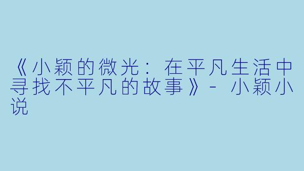 《小颖的微光：在平凡生活中寻找不平凡的故事》-小颖小说