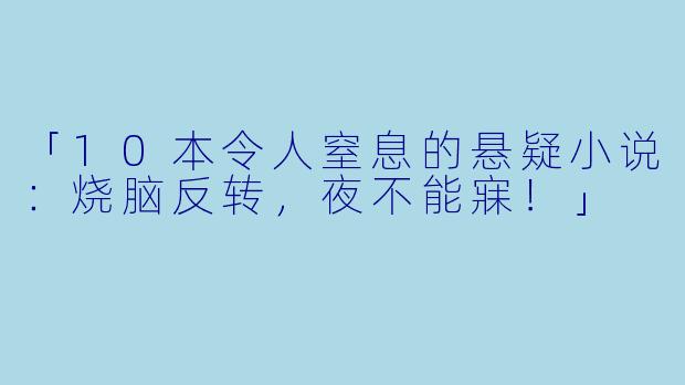 「10本令人窒息的悬疑小说：烧脑反转，夜不能寐！」